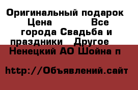 Оригинальный подарок › Цена ­ 5 000 - Все города Свадьба и праздники » Другое   . Ненецкий АО,Шойна п.